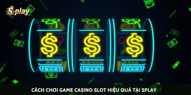 Cách chơi game casino slot hiệu quả tại Splay