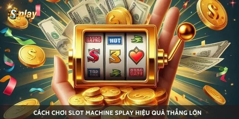 Cách chơi slot machine Splay hiệu quả thắng lớn