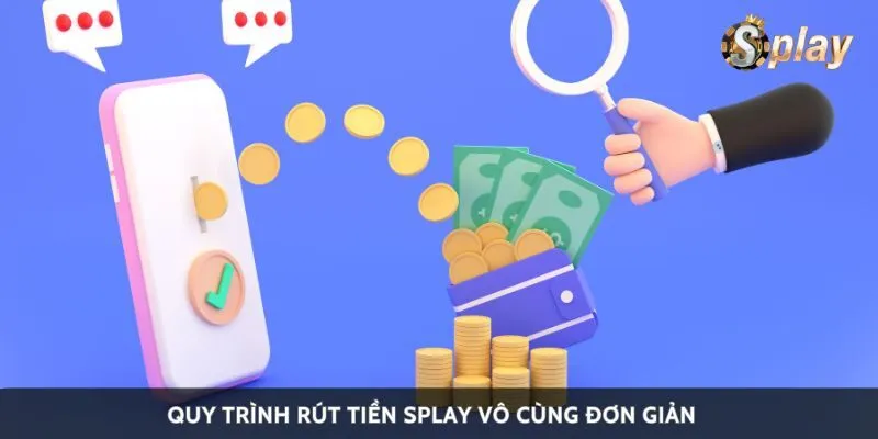 Quy trình rút tiền Splay vô cùng đơn giản