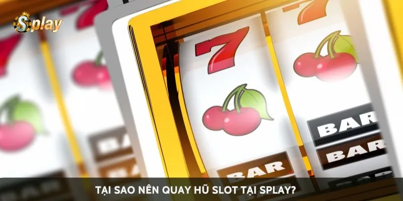 Tại sao nên quay hũ slot tại Splay?